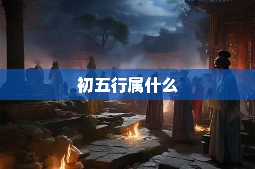 初五行属什么