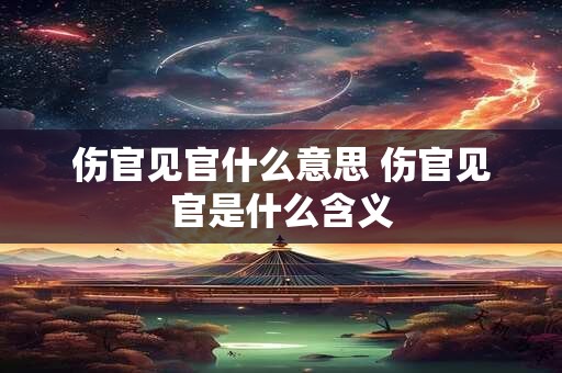伤官见官什么意思 伤官见官是什么含义