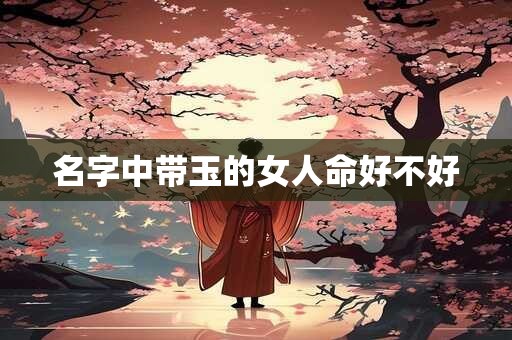 名字中带玉的女人命好不好