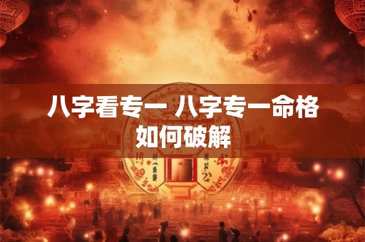 八字看专一 八字专一命格如何破解