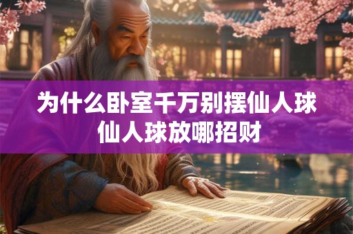 为什么卧室千万别摆仙人球 仙人球放哪招财