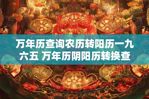 万年历查询农历转阳历一九六五 万年历阴阳历转换查询