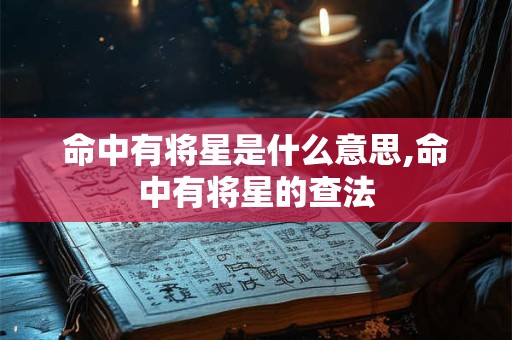 命中有将星是什么意思,命中有将星的查法