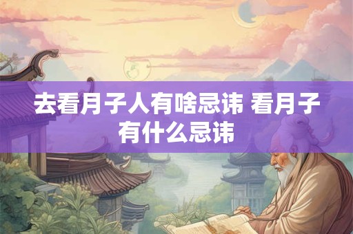 去看月子人有啥忌讳 看月子有什么忌讳