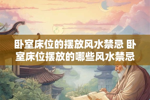 卧室床位的摆放风水禁忌 卧室床位摆放的哪些风水禁忌