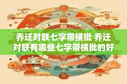 乔迁对联七字带横批 乔迁对联有哪些七字带横批的好选择