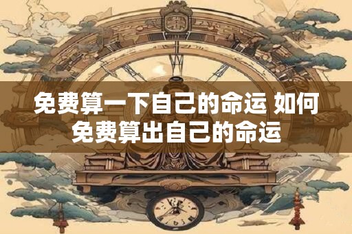 免费算一下自己的命运 如何免费算出自己的命运