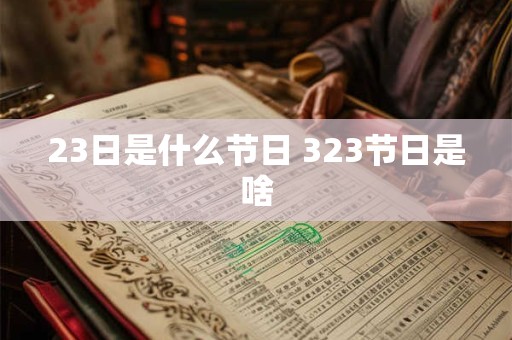 23日是什么节日 323节日是啥 23日是什么节日 323节日是啥