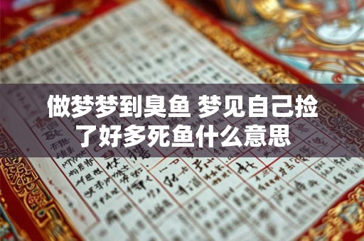 做梦梦到臭鱼 梦见自己捡了好多死鱼什么意思