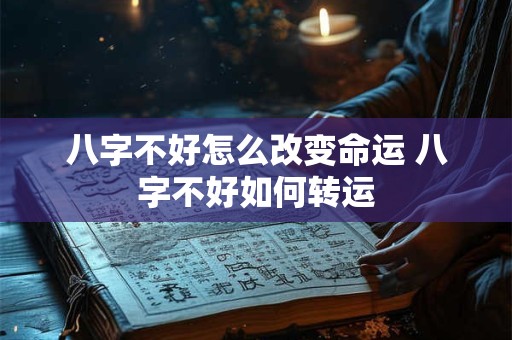 八字不好怎么改变命运 八字不好如何转运