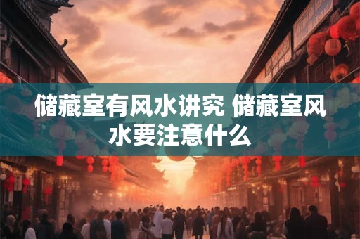 储藏室有风水讲究 储藏室风水要注意什么