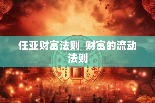 任亚财富法则  财富的流动法则