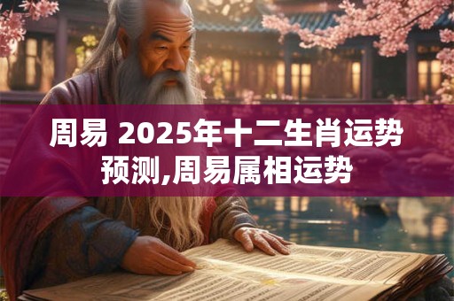 周易 2025年十二生肖运势预测,周易属相运势
