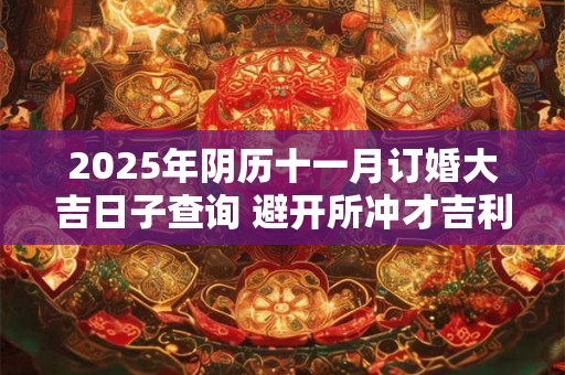 2025年阴历十一月订婚大吉日子查询 避开所冲才吉利
