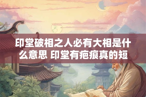 印堂破相之人必有大相是什么意思 印堂有疤痕真的短命吗