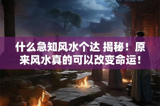 什么急知风水个达 揭秘！原来风水真的可以改变命运！