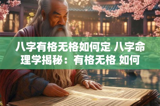 八字有格无格如何定 八字命理学揭秘：有格无格 如何定格