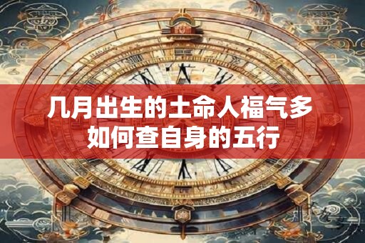几月出生的土命人福气多 如何查自身的五行