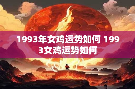1993年女鸡运势如何 1993女鸡运势如何