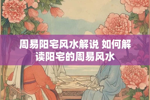 周易阳宅风水解说 如何解读阳宅的周易风水