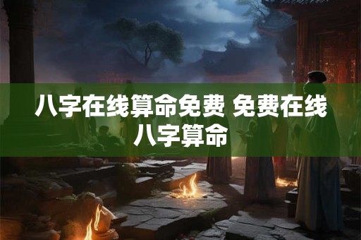 八字在线算命免费 免费在线八字算命