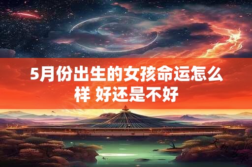 5月份出生的女孩命运怎么样 好还是不好