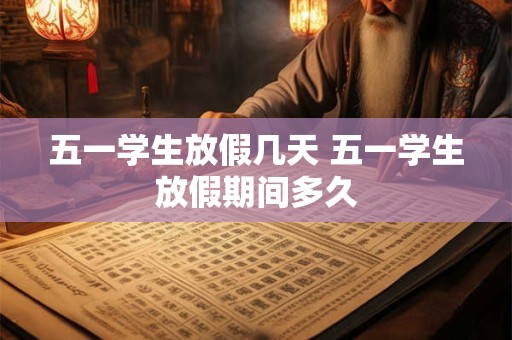 五一学生放假几天 五一学生放假期间多久