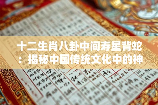 十二生肖八卦中间寿星背蛇:揭秘中国传统文化中的神秘元素! 十二生肖八卦中间寿星背蛇:揭秘中国传统文化中的神秘元素!