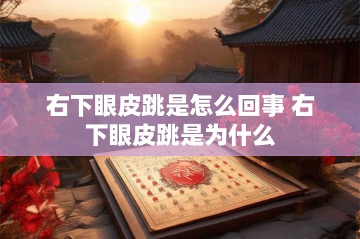 右下眼皮跳是怎么回事 右下眼皮跳是为什么