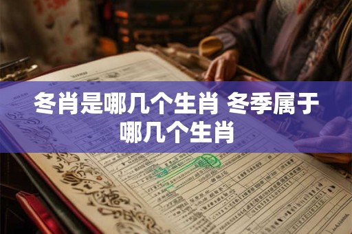 冬肖是哪几个生肖 冬季属于哪几个生肖