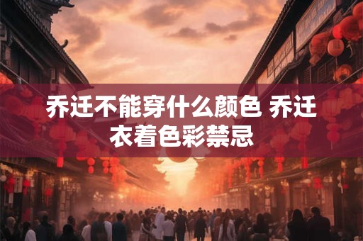 乔迁不能穿什么颜色 乔迁衣着色彩禁忌