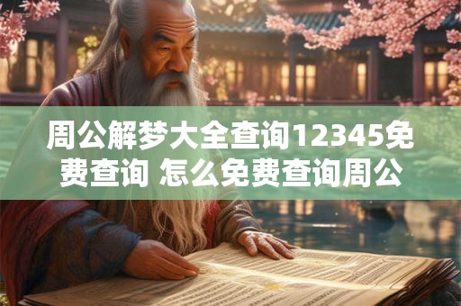 周公解梦大全查询12345免费查询 怎么免费查询周公解梦大全12345
