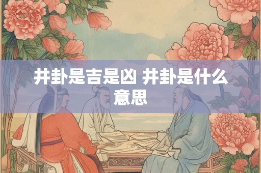 井卦是吉是凶 井卦是什么意思
