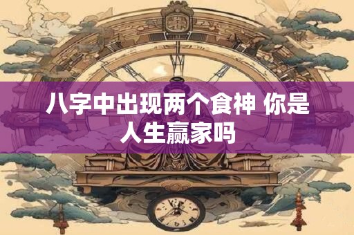 八字中出现两个食神 你是人生赢家吗 八字中出现两个食神 你是人生赢家吗