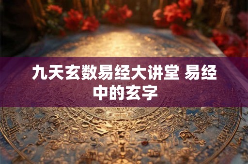 九天玄数易经大讲堂 易经中的玄字