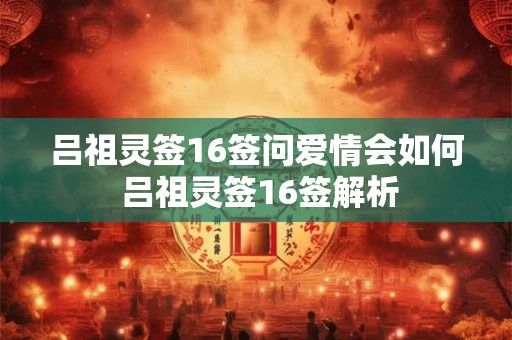 吕祖灵签16签问爱情会如何 吕祖灵签16签解析