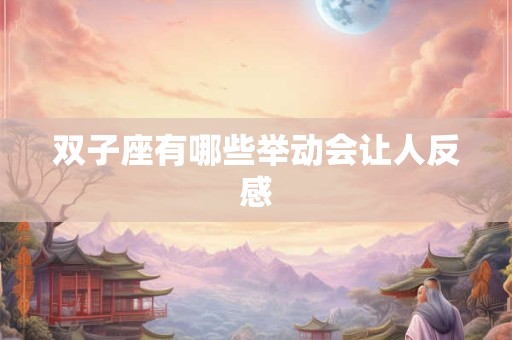 双子座有哪些举动会让人反感