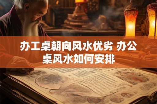 办工桌朝向风水优劣 办公桌风水如何安排