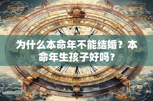 为什么本命年不能结婚？本命年生孩子好吗？