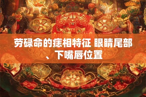 劳碌命的痣相特征 眼睛尾部、下嘴唇位置