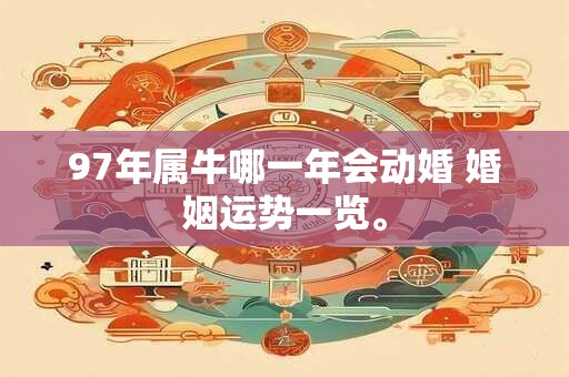 97年属牛哪一年会动婚 婚姻运势一览。