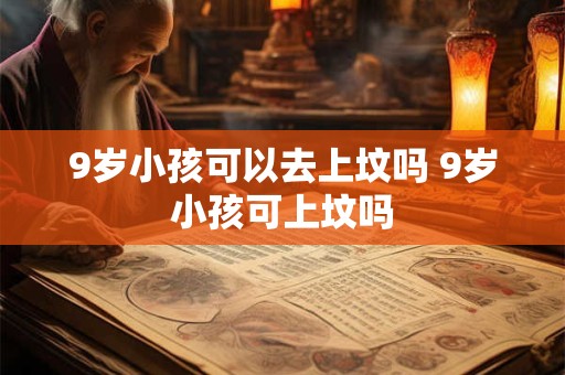 9岁小孩可以去上坟吗 9岁小孩可上坟吗