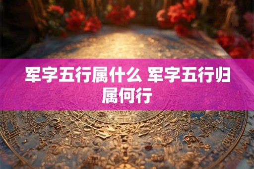 军字五行属什么 军字五行归属何行