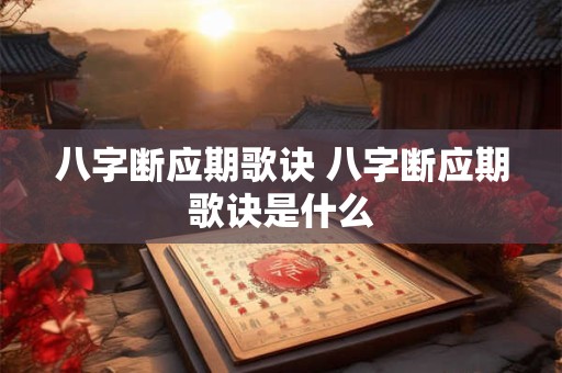 八字断应期歌诀 八字断应期歌诀是什么 八字断应期歌诀 八字断应期歌诀是什么