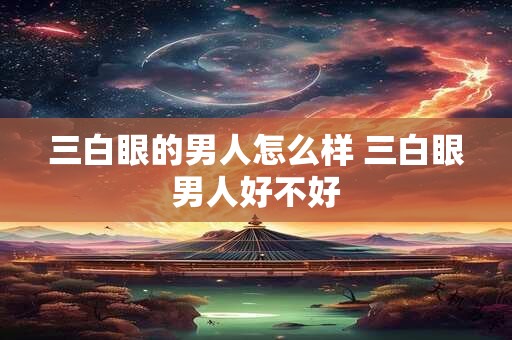 三白眼的男人怎么样 三白眼男人好不好