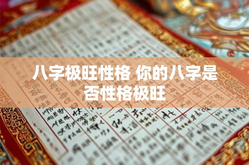 八字极旺性格 你的八字是否性格极旺
