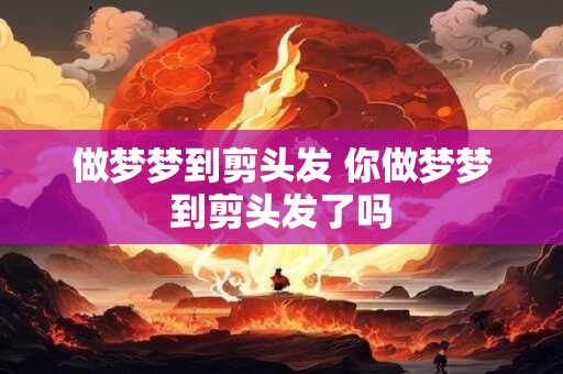 做梦梦到剪头发 你做梦梦到剪头发了吗
