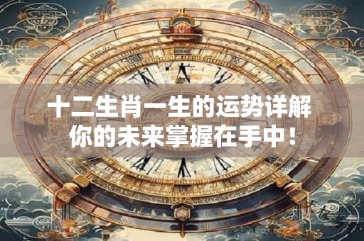 十二生肖一生的运势详解 你的未来掌握在手中！