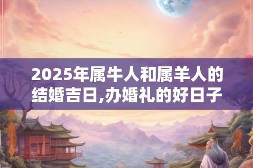 2026年属牛人和属羊人的结婚吉日,办婚礼的好日子