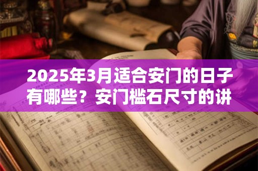 2025年3月适合安门的日子有哪些？安门槛石尺寸的讲究